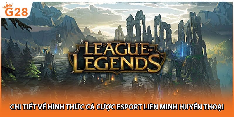 Chi tiết về hình thức cá cược esport Liên minh huyền thoại