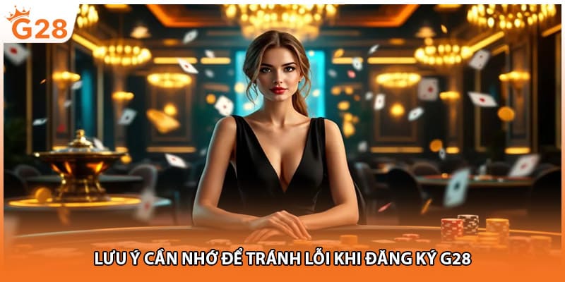 Lưu ý cần nhớ để tránh lỗi khi đăng ký G28