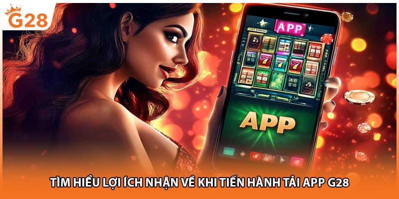 Tìm hiểu lợi ích nhận về khi tiến hành tải app G28